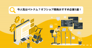 今人気はベトナム？オフショア開発おすすめ企業5選！