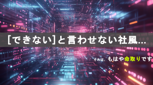 「できない」と言わせない社風：もはや命取り