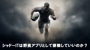 シャドーITは野良アプリとして排除でいいのか？