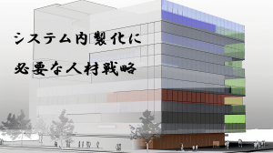 システム内製化に必要な人材戦略