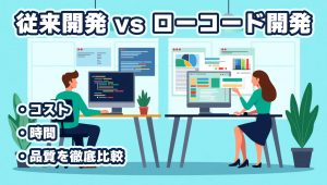 従来開発 vs ローコード開発：コスト・時間・品質を徹底比較