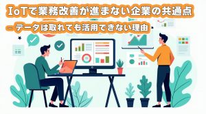 IoTで業務改善が進まない企業の共通点 – データは取れても活用できない理由