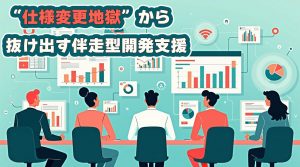 “仕様変更地獄”から抜け出す伴走型開発支援