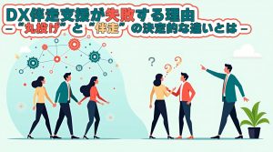 DX伴走支援が失敗する理由 –”丸投げ”と”伴走”の決定的な違いとは–